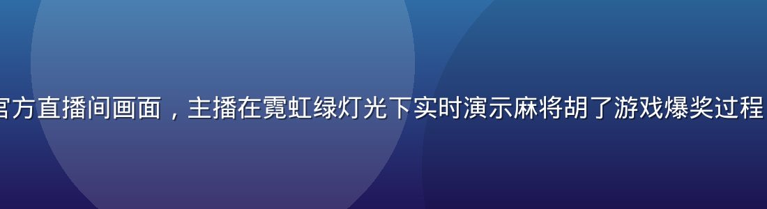pg电子平台官方直播间画面，主播在霓虹绿灯光下实时演示麻将胡了游戏爆奖过程，弹幕热烈互动